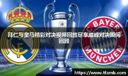 拜仁与皇马精彩对决视频回放尽享巅峰对决瞬间回顾
