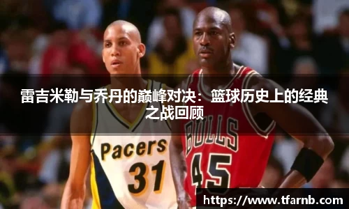 雷吉米勒与乔丹的巅峰对决：篮球历史上的经典之战回顾